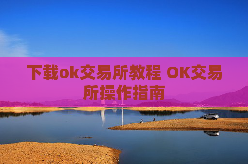 下载ok交易所教程 OK交易所操作指南