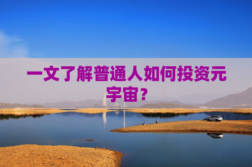 一文了解普通人如何投资元宇宙？