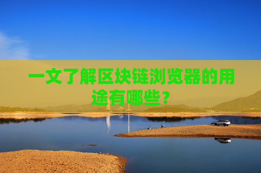 一文了解区块链浏览器的用途有哪些？