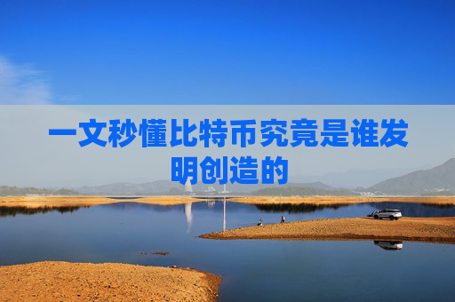 一文秒懂比特币究竟是谁发明创造的