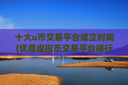 十大u币交易平台成立时间(优质虚拟币交易平台排行)