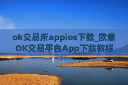 ok交易所appios下载_欧意OK交易平台App下载教程