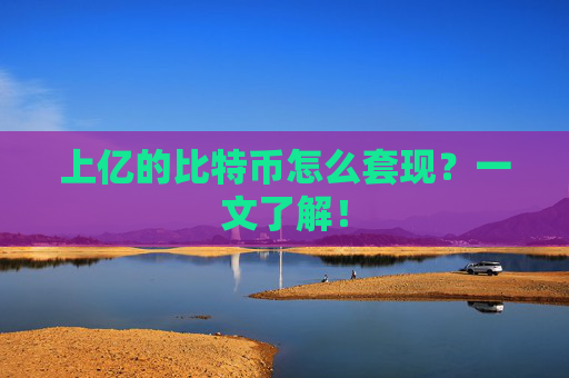 上亿的比特币怎么套现？一文了解！