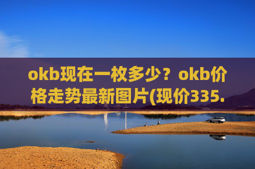 okb现在一枚多少？okb价格走势最新图片(现价335.995元)