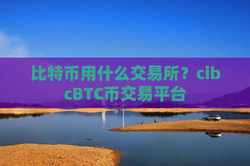 比特币用什么交易所？cibcBTC币交易平台
