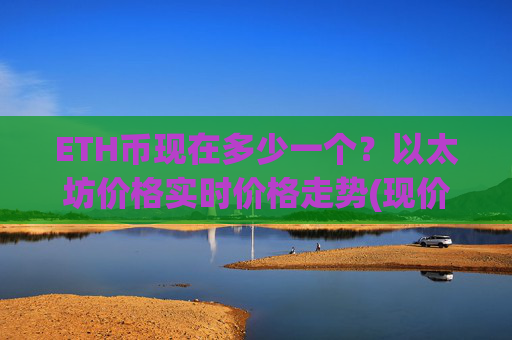 ETH币现在多少一个？以太坊价格实时价格走势(现价25401.29元)