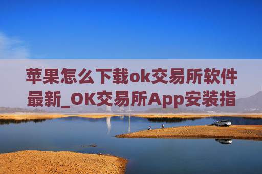 苹果怎么下载ok交易所软件最新_OK交易所App安装指南