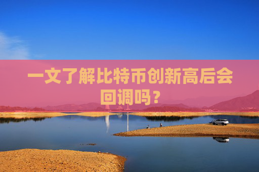 一文了解比特币创新高后会回调吗?