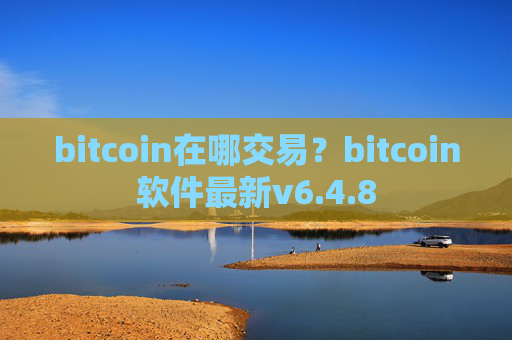 bitcoin在哪交易?bitcoin软件最新v6.4.8