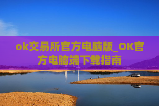 ok交易所官方电脑版_OK官方电脑端下载指南