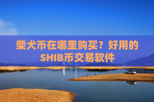 柴犬币在哪里购买？好用的SHIB币交易软件