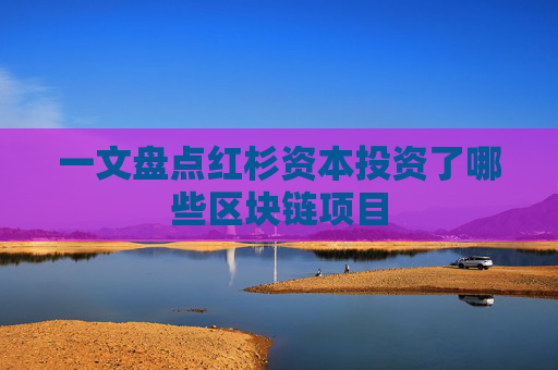 一文盘点红杉资本投资了哪些区块链项目