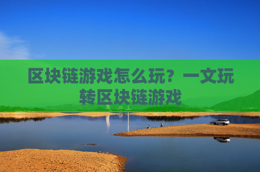 区块链游戏怎么玩？一文玩转区块链游戏