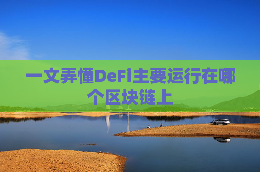 一文弄懂DeFi主要运行在哪个区块链上