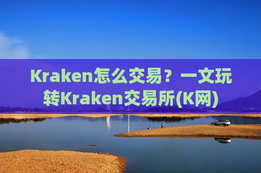 Kraken怎么交易？一文玩转Kraken交易所(K网)