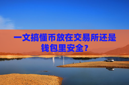 一文搞懂币放在交易所还是钱包里安全？