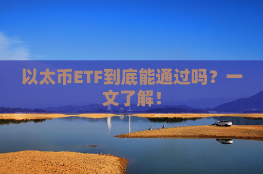 以太币ETF到底能通过吗？一文了解！