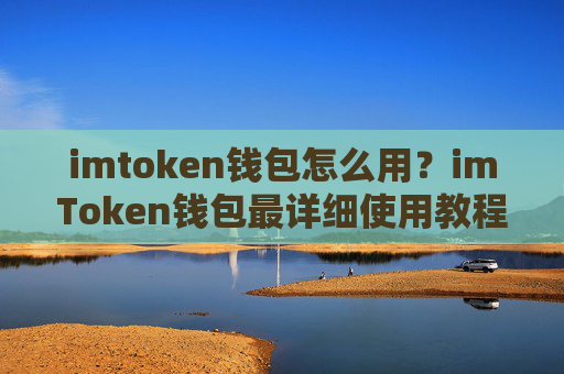 imtoken钱包怎么用？imToken钱包最详细使用教程一文看懂