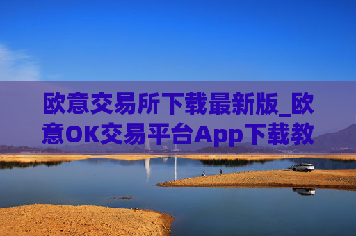 欧意交易所下载最新版_欧意OK交易平台App下载教程