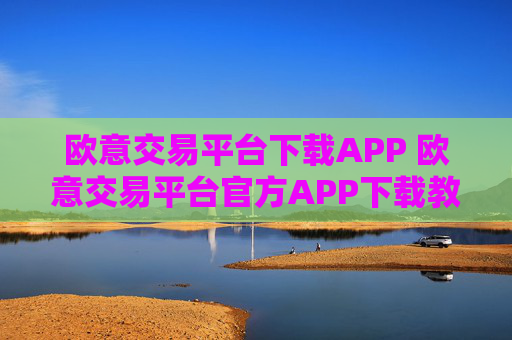 欧意交易平台下载APP 欧意交易平台官方APP下载教程