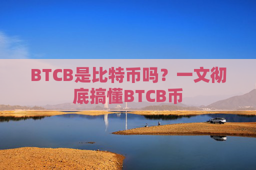 BTCB是比特币吗？一文彻底搞懂BTCB币