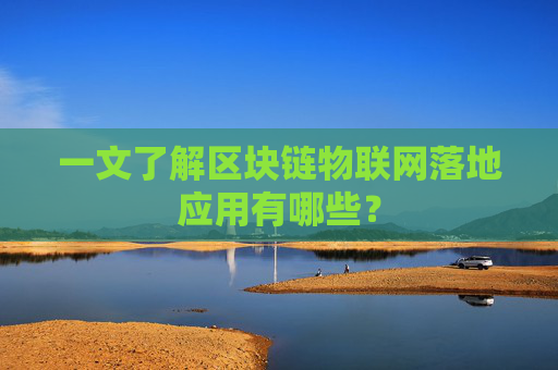 一文了解区块链物联网落地应用有哪些？