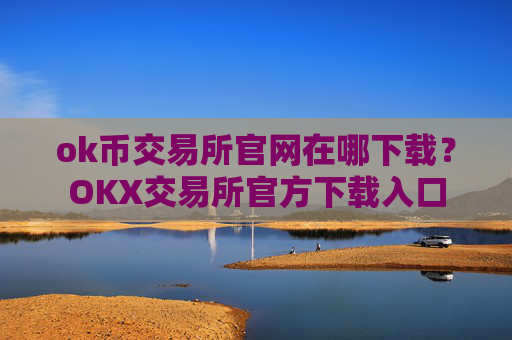 ok币交易所官网在哪下载?OKX交易所官方下载入口