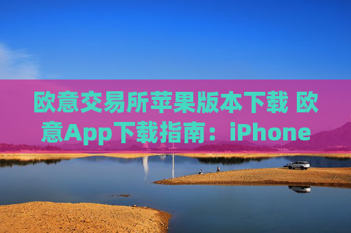 欧意交易所苹果版本下载 欧意App下载指南：iPhone版本