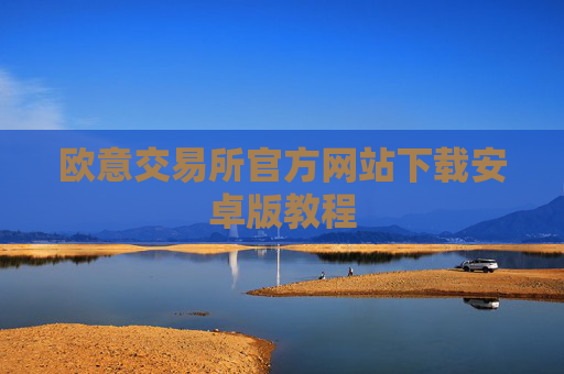 欧意交易所官方网站下载安卓版教程