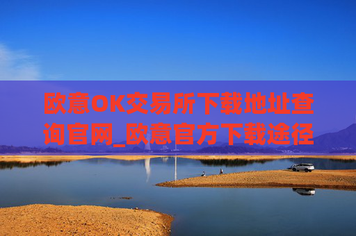 欧意OK交易所下载地址查询官网_欧意官方下载途径