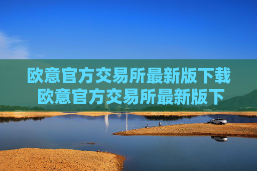 欧意官方交易所最新版下载 欧意官方交易所最新版下载：安全便捷，交易无忧