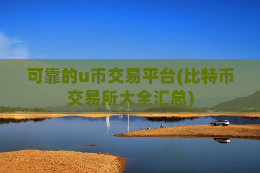 可靠的u币交易平台(比特币交易所大全汇总)
