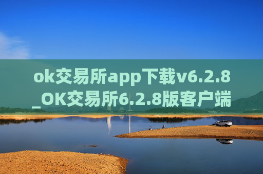 ok交易所app下载v6.2.8_OK交易所6.2.8版客户端下载指南