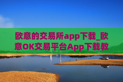 欧意的交易所app下载_欧意OK交易平台App下载教程