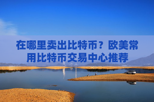 在哪里卖出比特币?欧美常用比特币交易中心推荐
