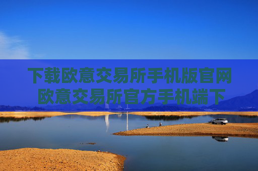 下载欧意交易所手机版官网 欧意交易所官方手机端下载教程（最新）