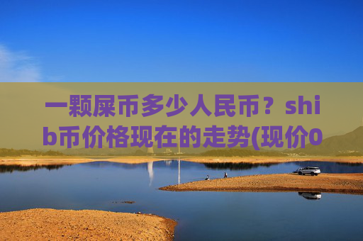 一颗屎币多少人民币？shib币价格现在的走势(现价0.00016106元)