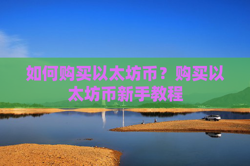 如何购买以太坊币？购买以太坊币新手教程