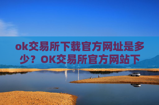 ok交易所下载官方网址是多少?OK交易所官方网站下载地址