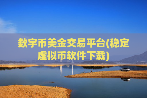 数字币美金交易平台(稳定虚拟币软件下载)
