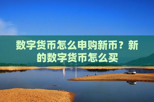 数字货币怎么申购新币？新的数字货币怎么买