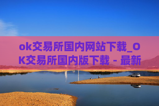 ok交易所国内网站下载_OK交易所国内版下载 - 最新