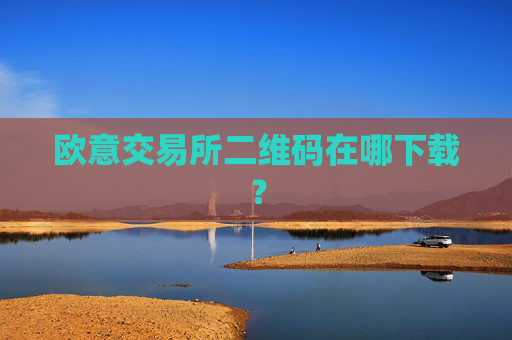 欧意交易所二维码在哪下载？