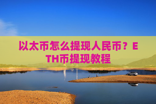 以太币怎么提现人民币?ETH币提现教程