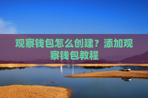 观察钱包怎么创建？添加观察钱包教程