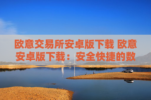 欧意交易所安卓版下载 欧意安卓版下载:安全快捷的数字资产交易