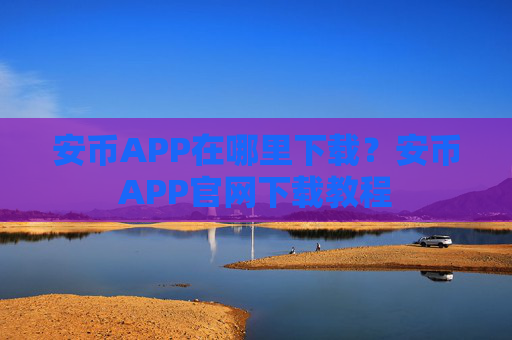 安币APP在哪里下载？安币APP官网下载教程