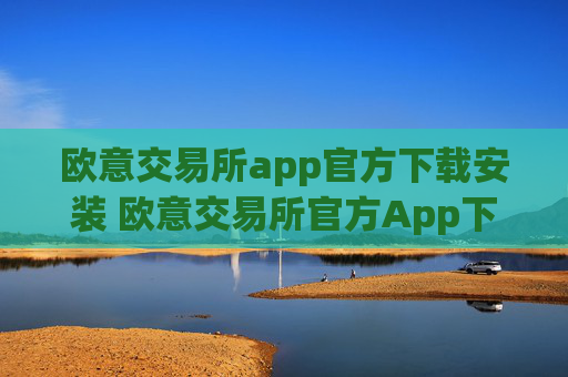 欧意交易所app官方下载安装 欧意交易所官方App下载与安装指南