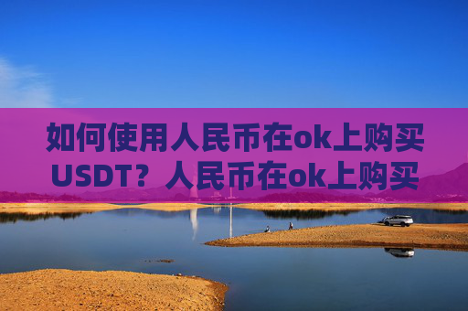 如何使用人民币在ok上购买USDT？人民币在ok上购买USDT教程