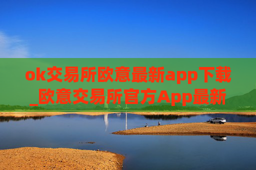ok交易所欧意最新app下载_欧意交易所官方App最新下载指南